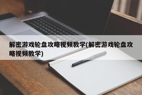 解密游戏轮盘攻略视频教学(解密游戏轮盘攻略视频教学)