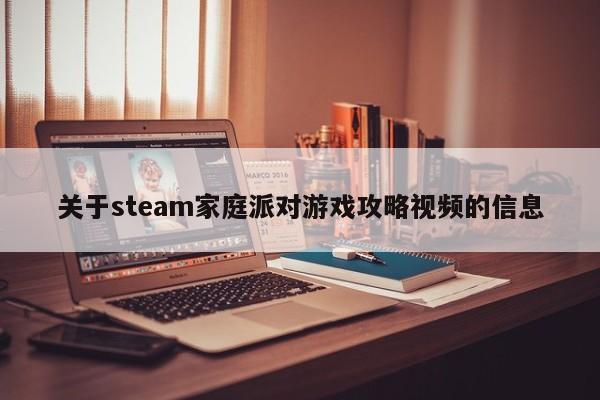 关于steam家庭派对游戏攻略视频的信息