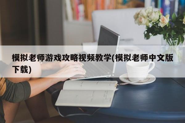 模拟老师游戏攻略视频教学(模拟老师中文版下载)