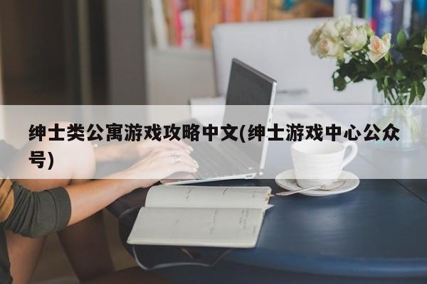 绅士类公寓游戏攻略中文(绅士游戏中心公众号)