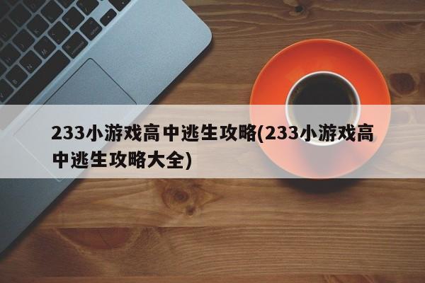 233小游戏高中逃生攻略(233小游戏高中逃生攻略大全)