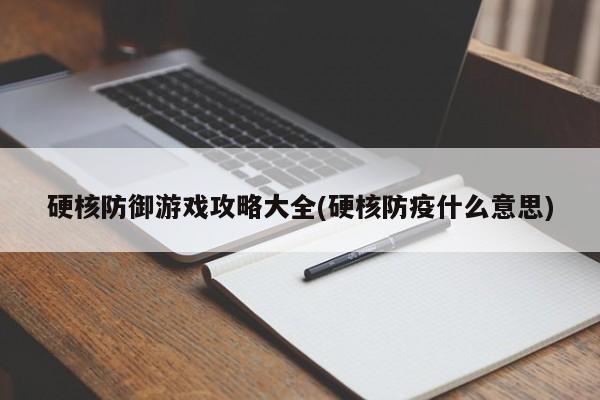 硬核防御游戏攻略大全(硬核防疫什么意思)