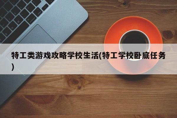 特工类游戏攻略学校生活(特工学校卧底任务)