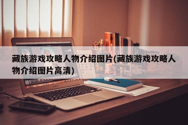 藏族游戏攻略人物介绍图片(藏族游戏攻略人物介绍图片高清)