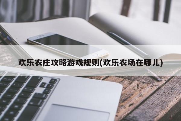 欢乐农庄攻略游戏规则(欢乐农场在哪儿)