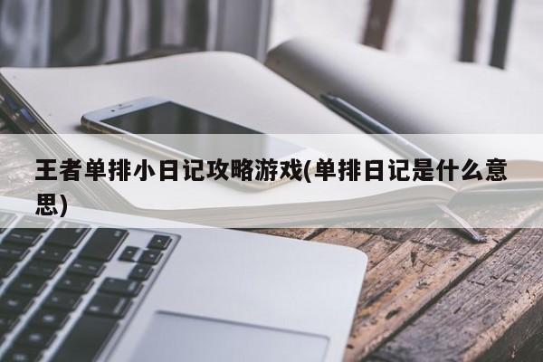 王者单排小日记攻略游戏(单排日记是什么意思)