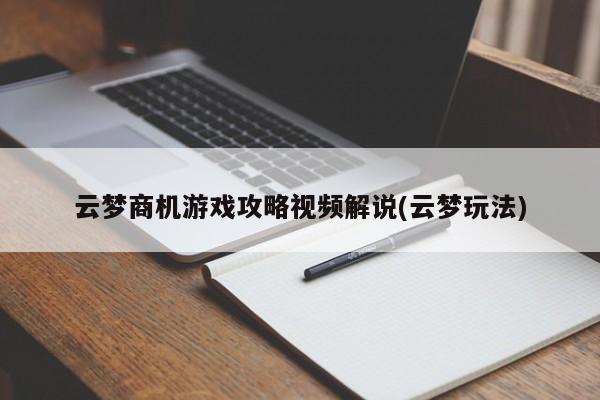 云梦商机游戏攻略视频解说(云梦玩法)