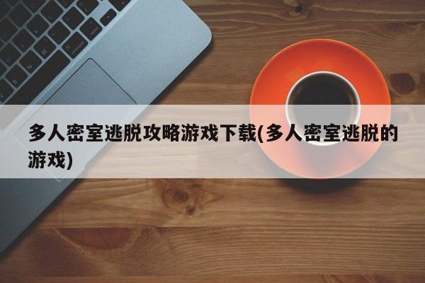 多人密室逃脱攻略游戏下载(多人密室逃脱的游戏)