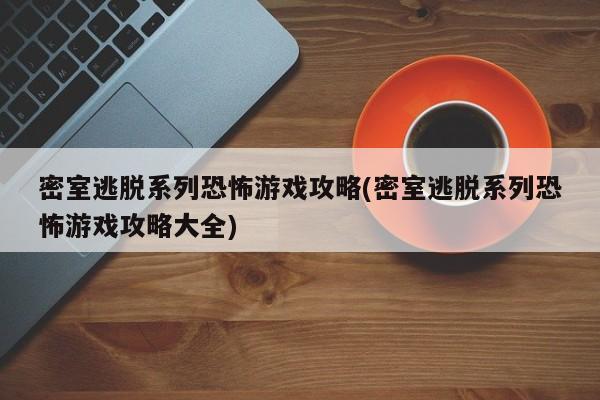 密室逃脱系列恐怖游戏攻略(密室逃脱系列恐怖游戏攻略大全)