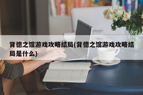 背德之馆游戏攻略结局(背德之馆游戏攻略结局是什么)