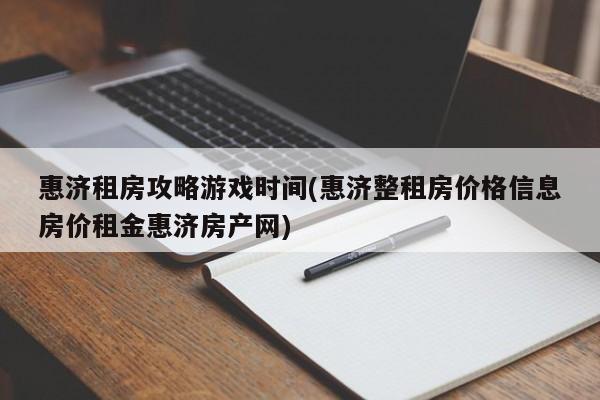 惠济租房攻略游戏时间(惠济整租房价格信息房价租金惠济房产网)