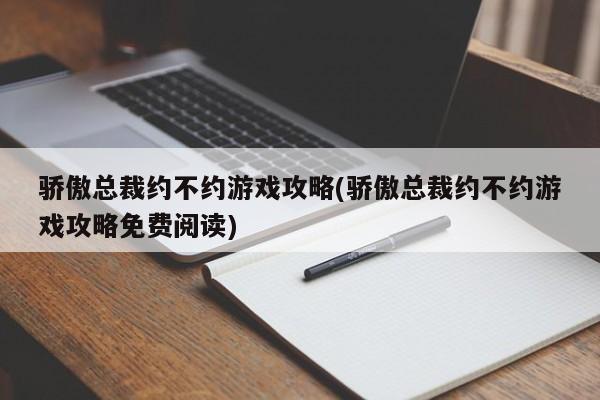 骄傲总裁约不约游戏攻略(骄傲总裁约不约游戏攻略免费阅读)