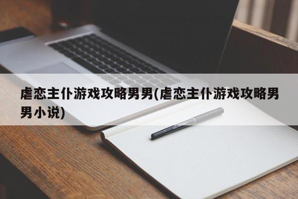 虐恋主仆游戏攻略男男(虐恋主仆游戏攻略男男小说)