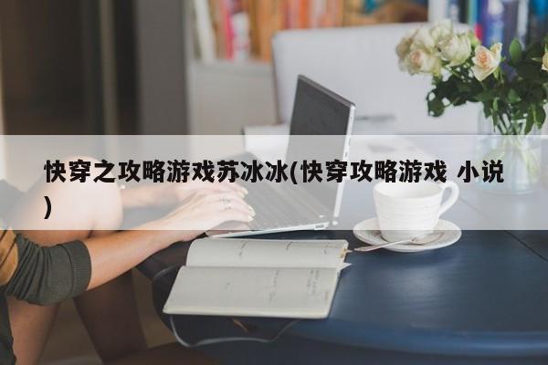 快穿之攻略游戏苏冰冰(快穿攻略游戏 小说)