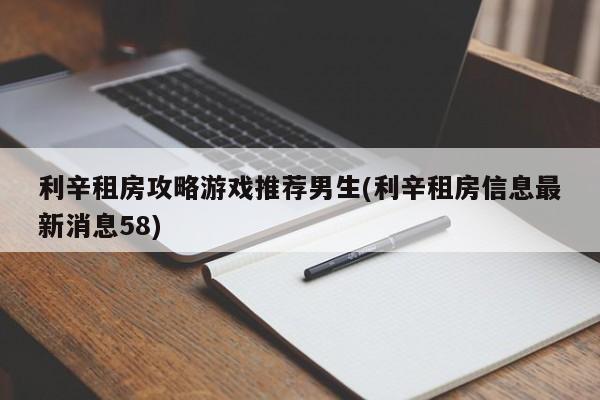 利辛租房攻略游戏推荐男生(利辛租房信息最新消息58)