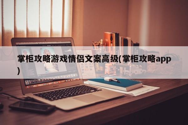 掌柜攻略游戏情侣文案高级(掌柜攻略app)