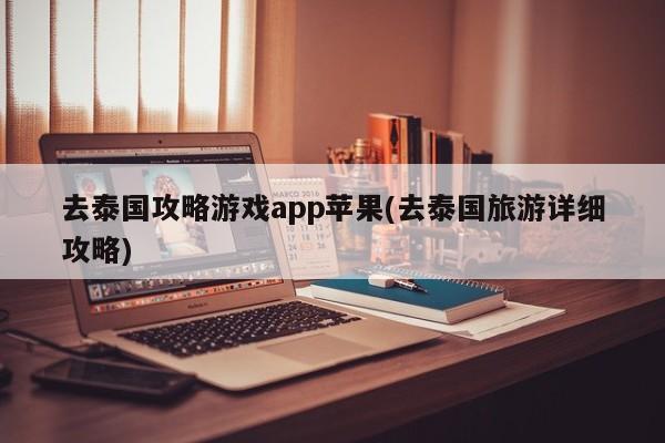 去泰国攻略游戏app苹果(去泰国旅游详细攻略)