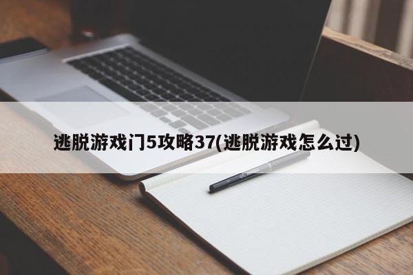 逃脱游戏门5攻略37(逃脱游戏怎么过)