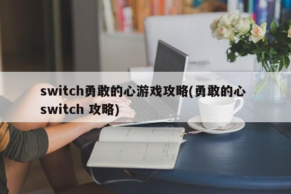 switch勇敢的心游戏攻略(勇敢的心 switch 攻略)