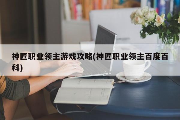 神匠职业领主游戏攻略(神匠职业领主百度百科)