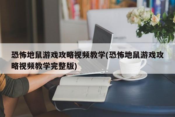 恐怖地鼠游戏攻略视频教学(恐怖地鼠游戏攻略视频教学完整版)