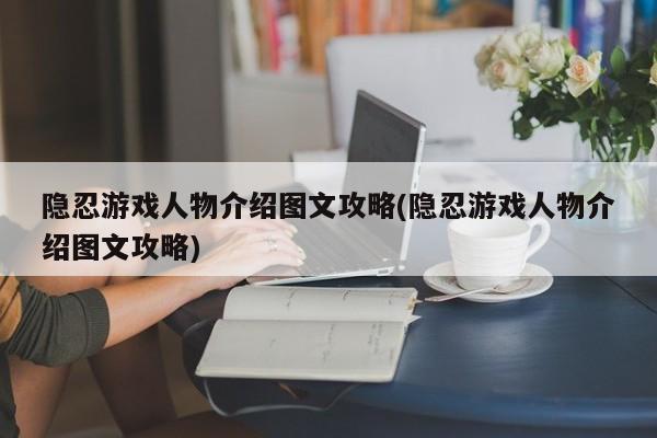 隐忍游戏人物介绍图文攻略(隐忍游戏人物介绍图文攻略)