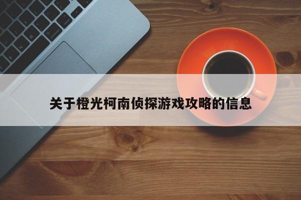 关于橙光柯南侦探游戏攻略的信息