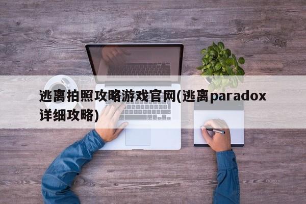 逃离拍照攻略游戏官网(逃离paradox详细攻略)