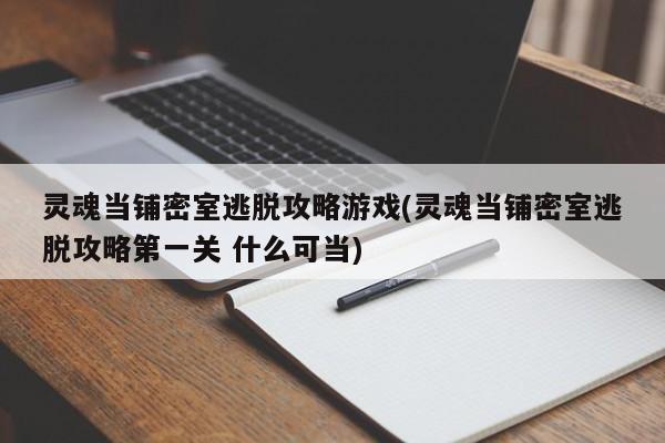 灵魂当铺密室逃脱攻略游戏(灵魂当铺密室逃脱攻略第一关 什么可当)