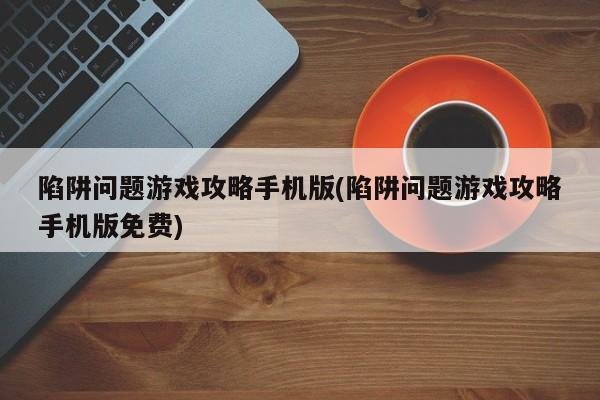 陷阱问题游戏攻略手机版(陷阱问题游戏攻略手机版免费)