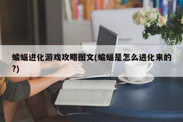 蝙蝠进化游戏攻略图文(蝙蝠是怎么进化来的?)