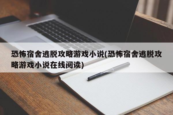 恐怖宿舍逃脱攻略游戏小说(恐怖宿舍逃脱攻略游戏小说在线阅读)